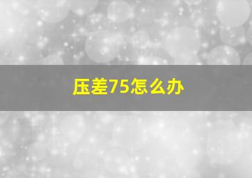 压差75怎么办