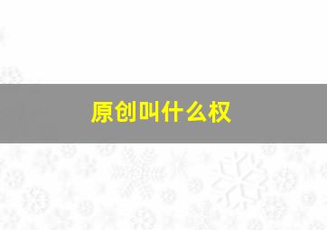 原创叫什么权