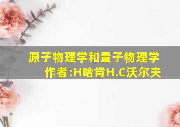 原子物理学和量子物理学作者:H哈肯H.C沃尔夫