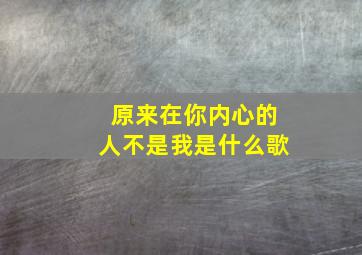 原来在你内心的人不是我是什么歌