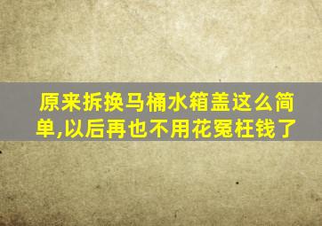 原来拆换马桶水箱盖这么简单,以后再也不用花冤枉钱了