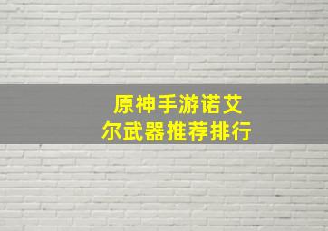 原神手游诺艾尔武器推荐排行