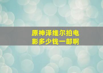 原神泽维尔拍电影多少钱一部啊