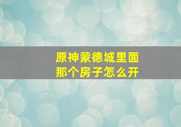 原神蒙德城里面那个房子怎么开