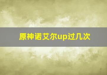 原神诺艾尔up过几次