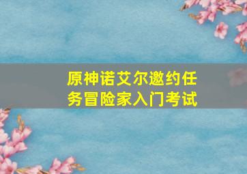 原神诺艾尔邀约任务冒险家入门考试