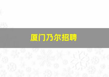 厦门乃尔招聘