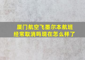 厦门航空飞墨尔本航班经常取消吗现在怎么样了