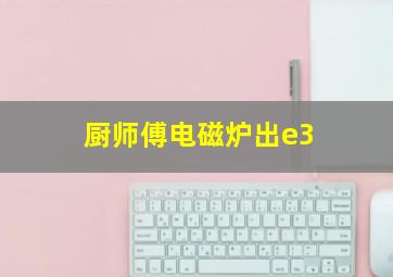 厨师傅电磁炉出e3