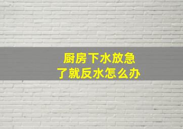 厨房下水放急了就反水怎么办