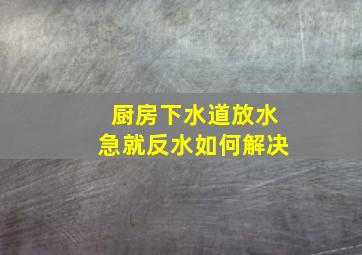 厨房下水道放水急就反水如何解决