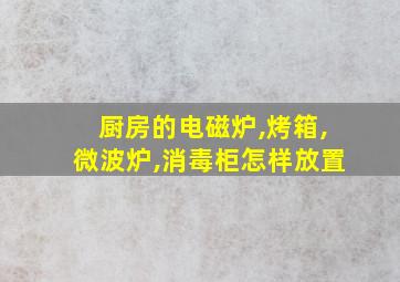 厨房的电磁炉,烤箱,微波炉,消毒柜怎样放置