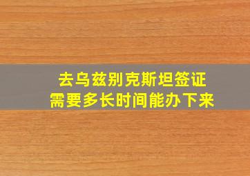 去乌兹别克斯坦签证需要多长时间能办下来