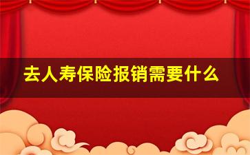 去人寿保险报销需要什么