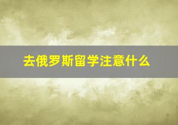 去俄罗斯留学注意什么