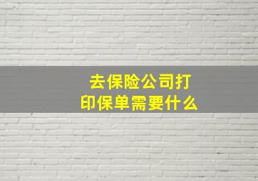 去保险公司打印保单需要什么