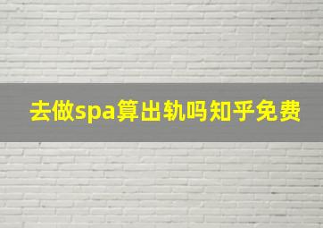 去做spa算出轨吗知乎免费