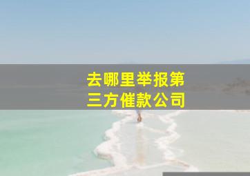 去哪里举报第三方催款公司