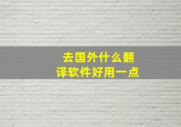 去国外什么翻译软件好用一点