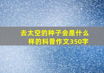 去太空的种子会是什么样的科普作文350字