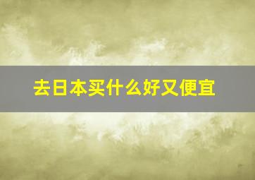 去日本买什么好又便宜