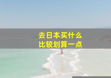 去日本买什么比较划算一点