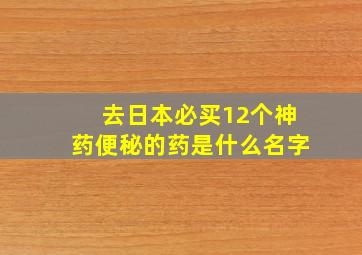 去日本必买12个神药便秘的药是什么名字