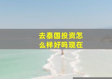 去泰国投资怎么样好吗现在