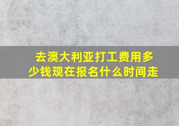 去澳大利亚打工费用多少钱现在报名什么时间走