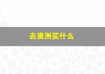 去澳洲买什么