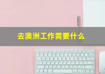 去澳洲工作需要什么