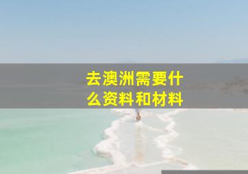 去澳洲需要什么资料和材料