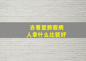 去看望肺癌病人拿什么比较好