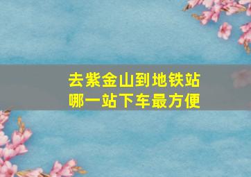 去紫金山到地铁站哪一站下车最方便