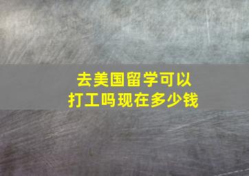 去美国留学可以打工吗现在多少钱