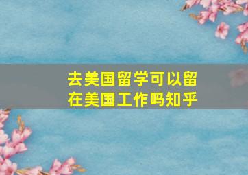 去美国留学可以留在美国工作吗知乎