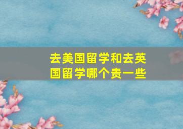 去美国留学和去英国留学哪个贵一些