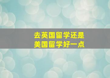 去英国留学还是美国留学好一点