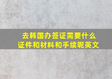 去韩国办签证需要什么证件和材料和手续呢英文