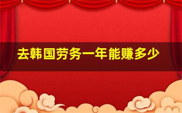 去韩国劳务一年能赚多少