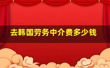 去韩国劳务中介费多少钱