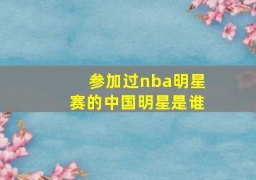 参加过nba明星赛的中国明星是谁