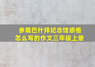 参观巴什拜纪念馆感悟怎么写的作文三年级上册