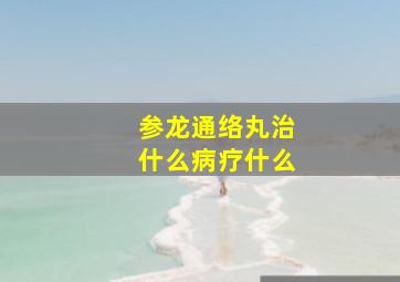 参龙通络丸治什么病疗什么