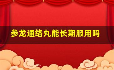 参龙通络丸能长期服用吗