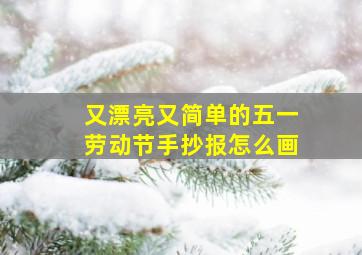 又漂亮又简单的五一劳动节手抄报怎么画