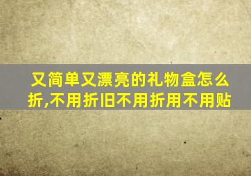 又简单又漂亮的礼物盒怎么折,不用折旧不用折用不用贴