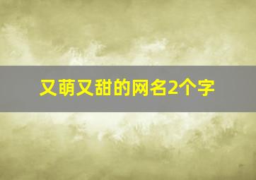 又萌又甜的网名2个字