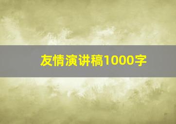 友情演讲稿1000字