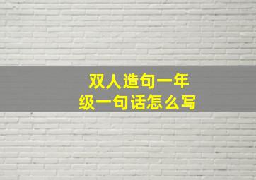 双人造句一年级一句话怎么写